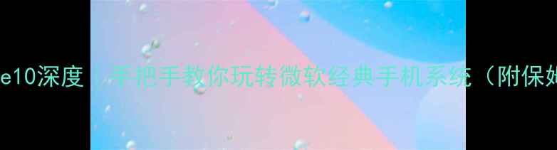 WindowsPhone10深度手把手教你玩转微软经典手机系统附保姆级使用指南