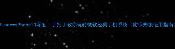 图片 📱WindowsPhone10深度｜手把手教你玩转微软经典手机系统（附保姆级使用指南）1