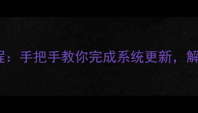 图片 📱Z3系统升级保姆级教程：手把手教你完成系统更新，解锁隐藏功能必看攻略！1