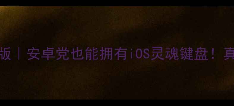 iOS10键盘安卓版安卓党也能拥有iOS灵魂键盘真实体验大公开