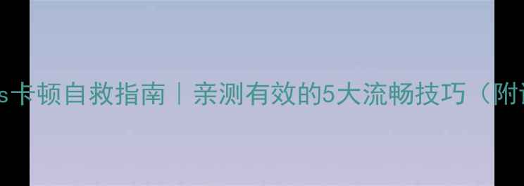 iOS8iPhone4s卡顿自救指南亲测有效的5大流畅技巧附详细操作步骤