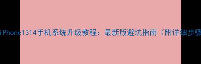 图片 📱iPhone1314手机系统升级教程：最新版避坑指南（附详细步骤）