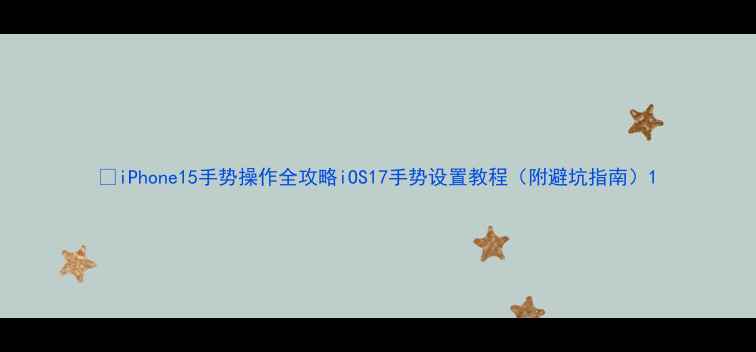 iPhone15手势操作全攻略iOS17手势设置教程附避坑指南