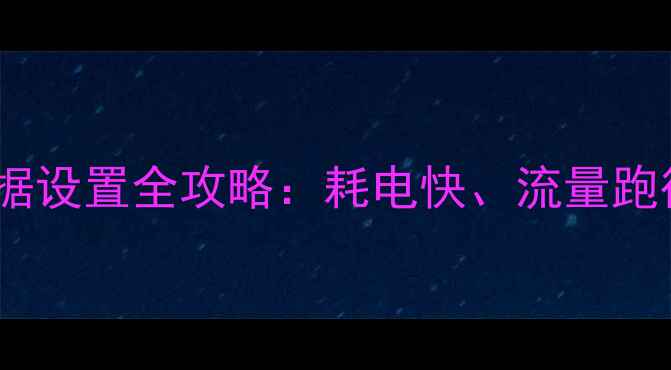 图片 📱iPhone15蜂窝数据设置全攻略：耗电快、流量跑得快？5步搞定！📶