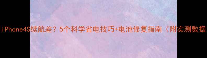 图片 📱iPhone4S续航差？5个科学省电技巧+电池修复指南（附实测数据）
