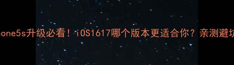 iPhone5s升级必看iOS1617哪个版本更适合你亲测避坑指南