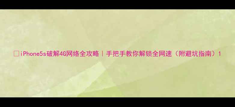 图片 📱iPhone5s破解4G网络全攻略｜手把手教你解锁全网速（附避坑指南）1