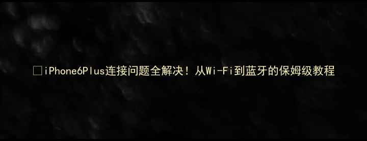 图片 📱iPhone6Plus连接问题全解决！从Wi-Fi到蓝牙的保姆级教程