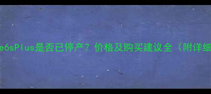 图片 📱iPhone6sPlus是否已停产？价格及购买建议全（附详细测评）1