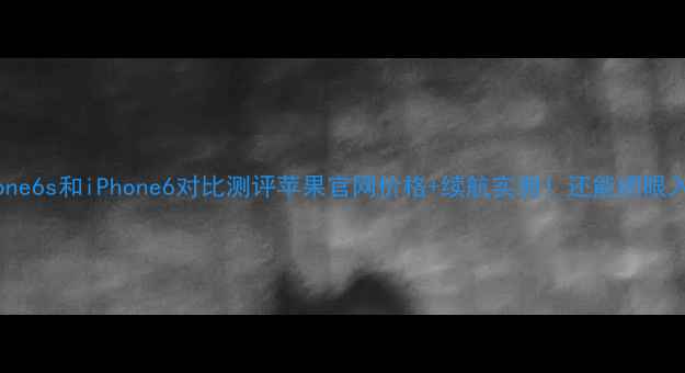 iPhone6s和iPhone6对比测评苹果官网价格续航实测还能闭眼入吗