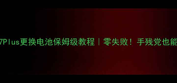 图片 📱iPhone7Plus更换电池保姆级教程｜零失败！手残党也能轻松搞定