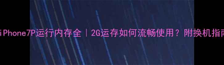 图片 📱iPhone7P运行内存全｜2G运存如何流畅使用？附换机指南1
