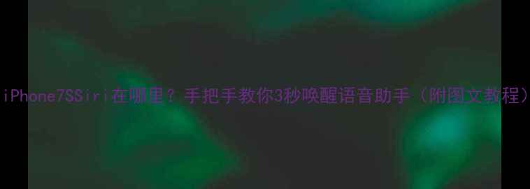 iPhone7SSiri在哪里手把手教你3秒唤醒语音助手附图文教程