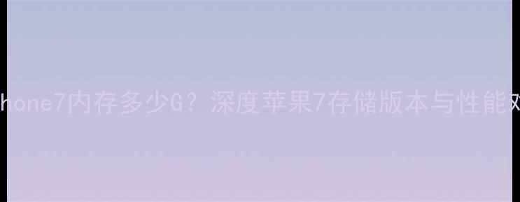 图片 📱iPhone7内存多少G？深度苹果7存储版本与性能对比1