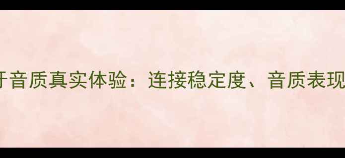 图片 📱iPhone7蓝牙音质真实体验：连接稳定度、音质表现与竞品对比🎧
