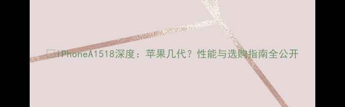 图片 📱iPhoneA1518深度：苹果几代？性能与选购指南全公开