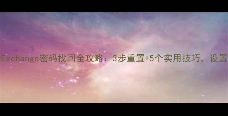 iPhoneExchange密码找回全攻略3步重置5个实用技巧设置不卡顿