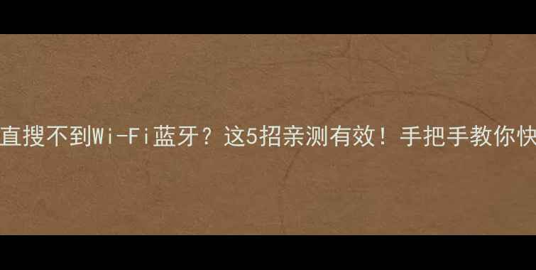 iPhone一直搜不到Wi-Fi蓝牙这5招亲测有效手把手教你快速解决