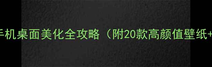 iPhone壁纸推荐手机桌面美化全攻略附20款高颜值壁纸动态锁屏设置教程