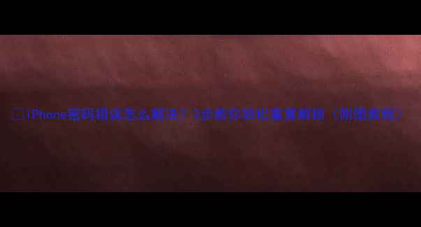 iPhone密码错误怎么解决3步教你轻松重置解锁附图教程