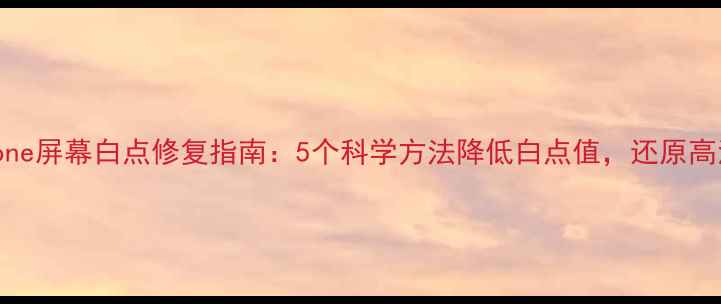 iPhone屏幕白点修复指南5个科学方法降低白点值还原高清显示