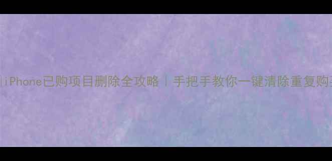 图片 📱iPhone已购项目删除全攻略｜手把手教你一键清除重复购买