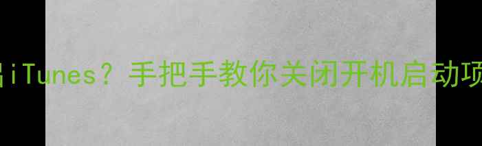 图片 📱iPhone开机自动弹出iTunes？手把手教你关闭开机启动项（附完整设置教程）1