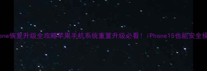 iPhone恢复升级全攻略苹果手机系统重置升级必看iPhone15也能安全操作