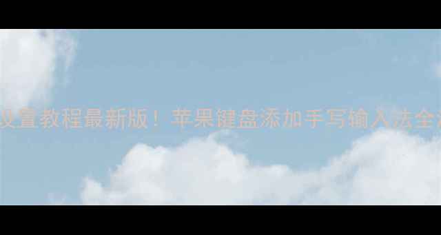 iPhone手写输入法设置教程最新版苹果键盘添加手写输入法全流程附进阶技巧