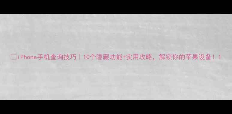 图片 📱iPhone手机查询技巧｜10个隐藏功能+实用攻略，解锁你的苹果设备！1
