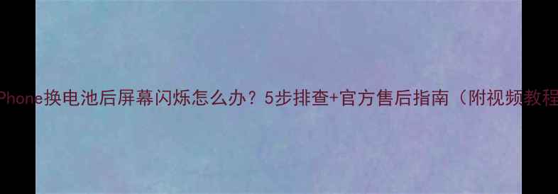 图片 📱iPhone换电池后屏幕闪烁怎么办？5步排查+官方售后指南（附视频教程）1