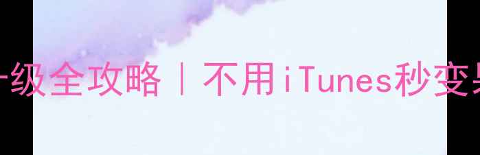 iPhone无线升级全攻略不用iTunes秒变果粉高光时刻