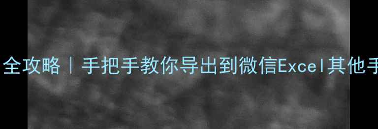 iPhone电话号码导出全攻略手把手教你导出到微信Excel其他手机附详细步骤