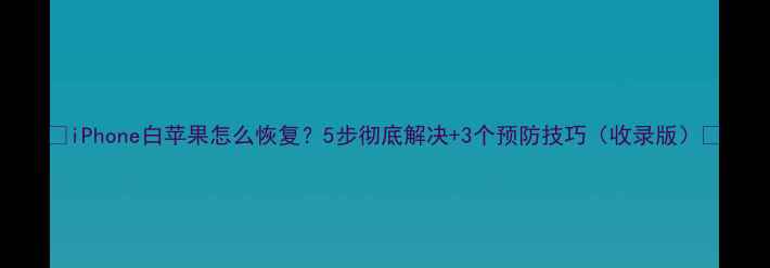 图片 📱iPhone白苹果怎么恢复？5步彻底解决+3个预防技巧（收录版）🔧