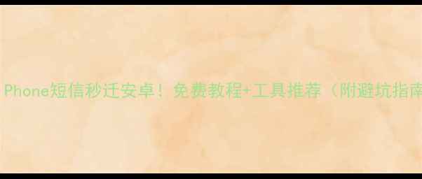 图片 📱iPhone短信秒迁安卓！免费教程+工具推荐（附避坑指南）