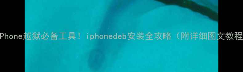 图片 📱iPhone越狱必备工具！iphonedeb安装全攻略（附详细图文教程）1