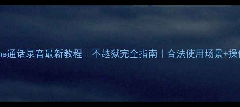 图片 📱iPhone通话录音最新教程｜不越狱完全指南｜合法使用场景+操作步骤1