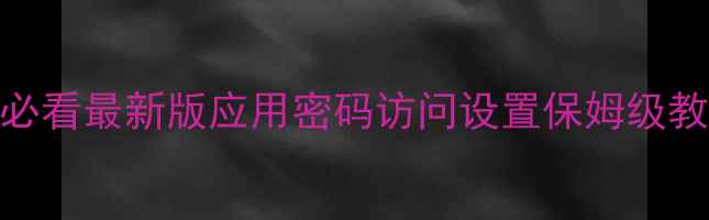 图片 📱iPhone隐私保护必看最新版应用密码访问设置保姆级教程（附隐藏功能）