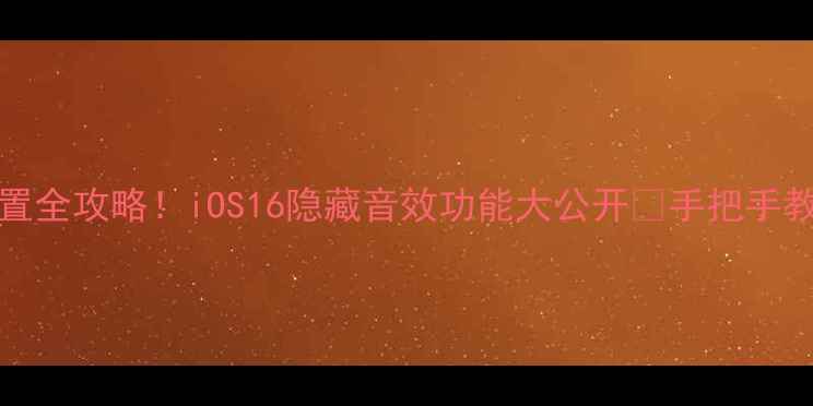 iPhone音效设置全攻略iOS16隐藏音效功能大公开手把手教你打造专属铃声