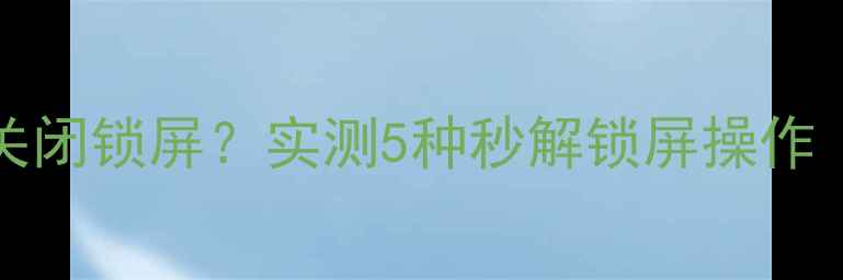 vivo121314如何关闭锁屏实测5种秒解锁屏操作附隐藏设置攻略