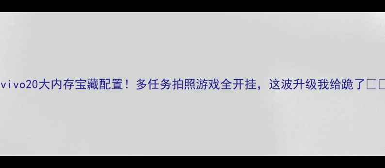 vivo20大内存宝藏配置多任务拍照游戏全开挂这波升级我给跪了