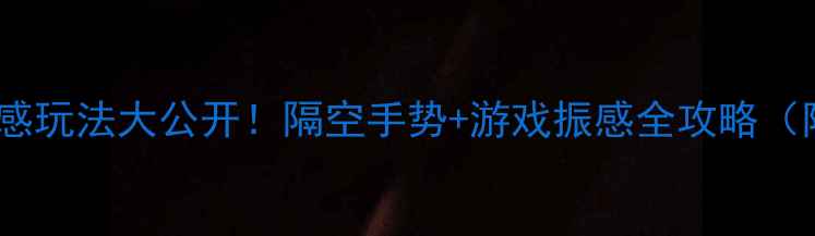 图片 📱vivoS18Pro体感玩法大公开！隔空手势+游戏振感全攻略（附实测视频）🔥1