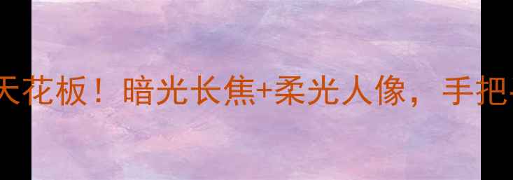 图片 📱vivoS23Pro亮光夜拍天花板！暗光长焦+柔光人像，手把手教你拍出电影感大片1