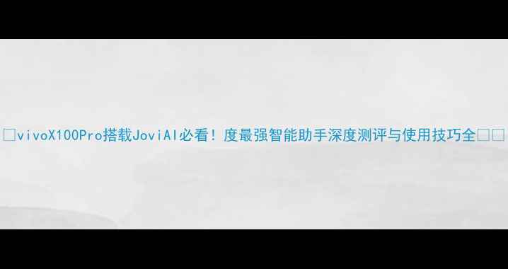 图片 📱vivoX100Pro搭载JoviAI必看！度最强智能助手深度测评与使用技巧全📱✨