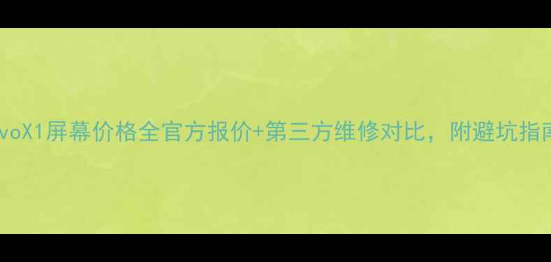 vivoX1屏幕价格全官方报价第三方维修对比附避坑指南