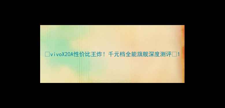 图片 📱vivoX20A性价比王炸！千元档全能旗舰深度测评💥1