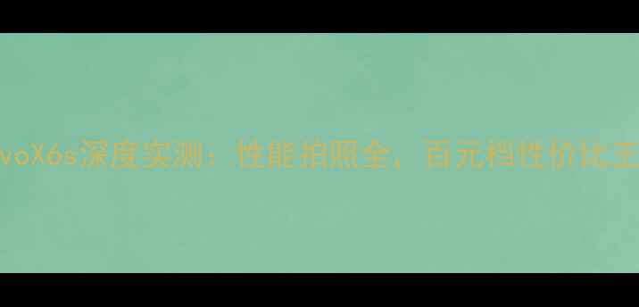 图片 📱vivoX6s深度实测：性能拍照全，百元档性价比王者🔥