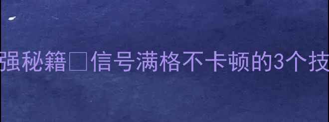 vivoXPlay6信号增强秘籍信号满格不卡顿的3个技巧信号差党必看
