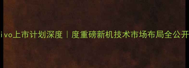 图片 📱vivo上市计划深度｜度重磅新机技术市场布局全公开🔥1
