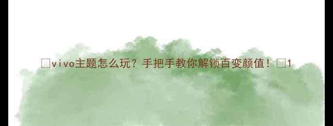 vivo主题怎么玩手把手教你解锁百变颜值